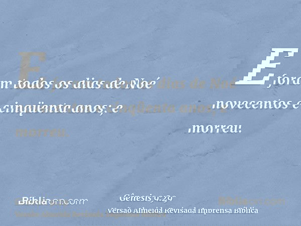 E foram todos os dias de Noé novecentos e cinqüenta anos; e morreu.