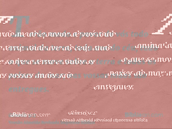 Terão medo e pavor de vós todo animal da terra, toda ave do céu, tudo o que se move sobre a terra e todos os peixes do mar; nas vossas mãos são entregues.