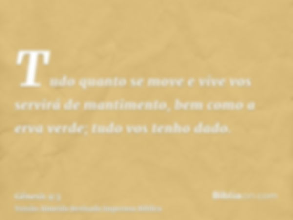 Tudo quanto se move e vive vos servirá de mantimento, bem como a erva verde; tudo vos tenho dado.