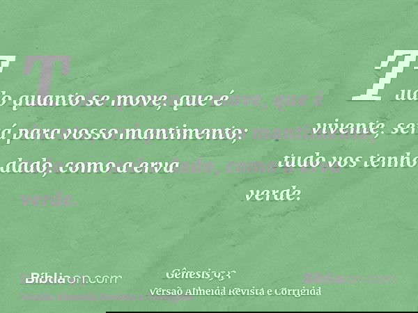 Tudo quanto se move, que é vivente, será para vosso mantimento; tudo vos tenho dado, como a erva verde.