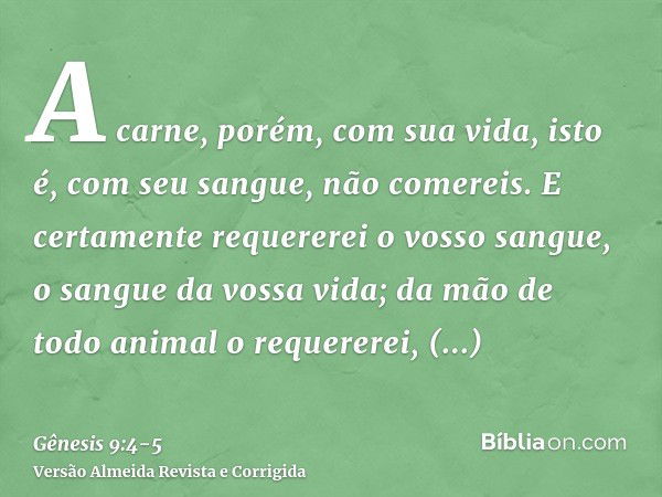 A carne, porém, com sua vida, isto é, com seu sangue, não comereis.E certamente requererei o vosso sangue, o sangue da vossa vida; da mão de todo animal o reque