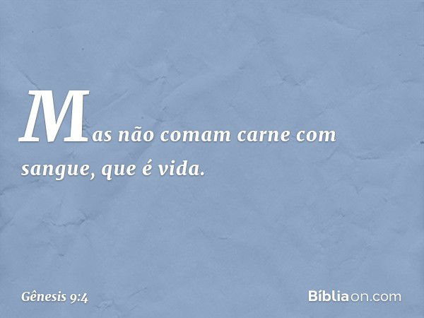 "Mas não comam carne com sangue, que é vida. -- Gênesis 9:4