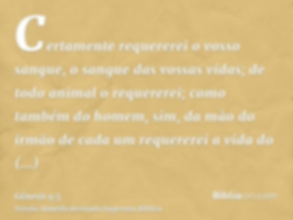 Certamente requererei o vosso sangue, o sangue das vossas vidas; de todo animal o requererei; como também do homem, sim, da mão do irmão de cada um requererei a