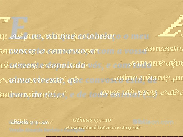 E eu, eis que estabeleço o meu concerto convosco, e com a vossa semente depois de vós,e com toda alma vivente, que convosco está, de aves, de reses, e de todo a