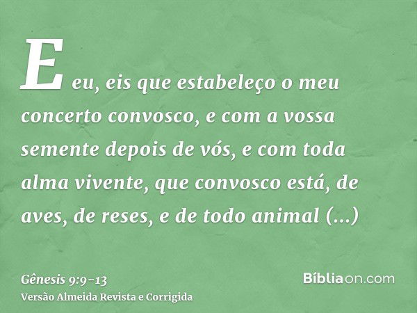 E eu, eis que estabeleço o meu concerto convosco, e com a vossa semente depois de vós,e com toda alma vivente, que convosco está, de aves, de reses, e de todo a