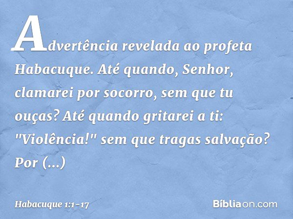 Advertência revelada ao profeta Habacuque. Até quando, Senhor,
clamarei por socorro,
sem que tu ouças?
Até quando gritarei a ti: "Violência!"
sem que tragas sal