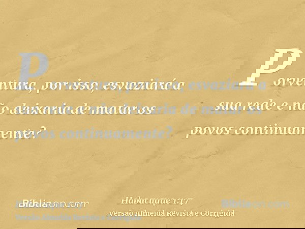 Porventura, por isso, esvaziará a sua rede e não deixaria de matar os povos continuamente?