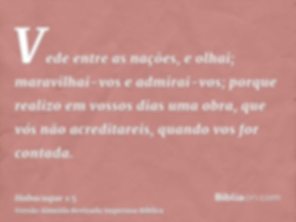 Vede entre as nações, e olhai; maravilhai-vos e admirai-vos; porque realizo em vossos dias uma obra, que vós não acreditareis, quando vos for contada.