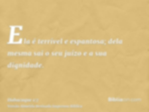 Ela é terrível e espantosa; dela mesma sai o seu juízo e a sua dignidade.