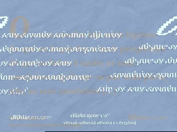 Os seus cavalos são mais ligeiros do que os leopardos e mais perspicazes do que os lobos à tarde; os seus cavaleiros espalham-se por toda parte; sim, os seus ca