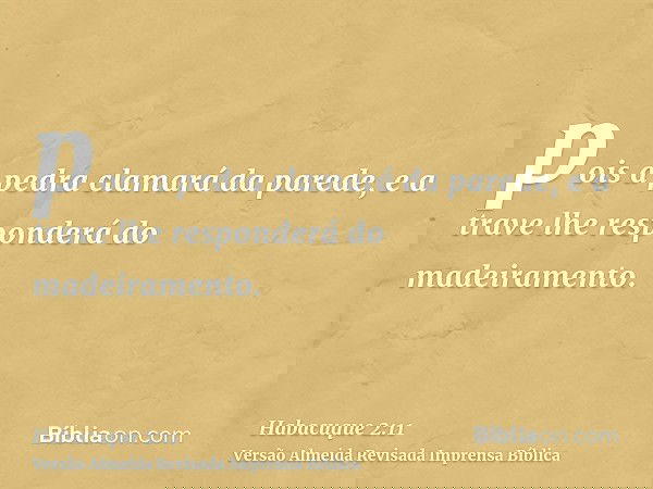 pois a pedra clamará da parede, e a trave lhe responderá do madeiramento.