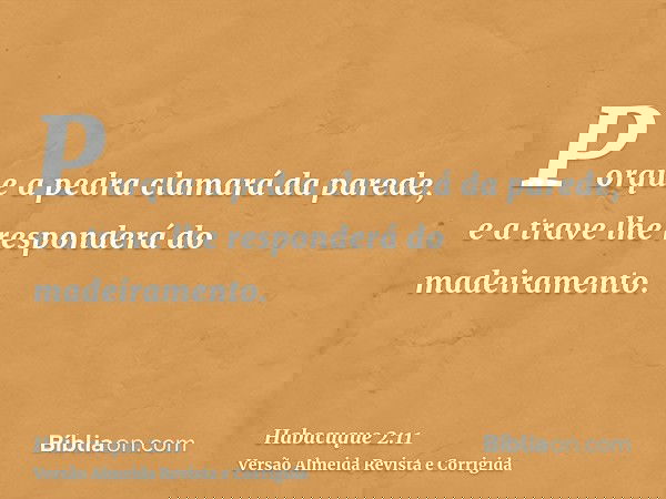 Porque a pedra clamará da parede, e a trave lhe responderá do madeiramento.