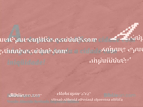 Ai daquele que edifica a cidade com sángue, e que funda a cidade com iniqüidade!