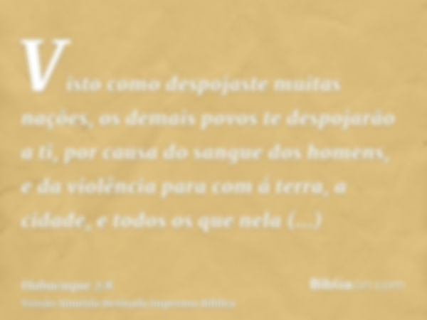 Visto como despojaste muitas nações, os demais povos te despojarão a ti, por causa do sangue dos homens, e da violência para com á terra, a cidade, e todos os q