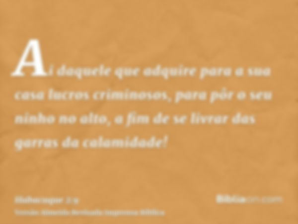 Ai daquele que adquire para a sua casa lucros criminosos, para pôr o seu ninho no alto, a fim de se livrar das garras da calamidade!
