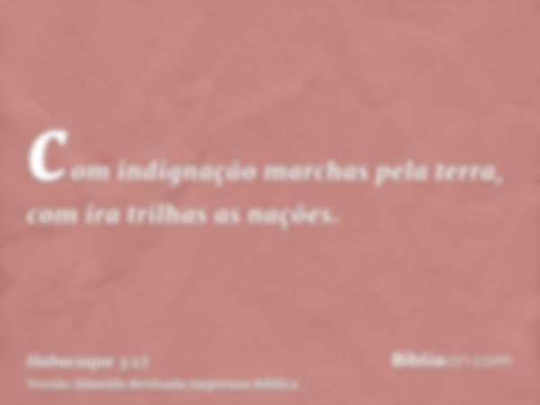 com indignação marchas pela terra, com ira trilhas as nações.