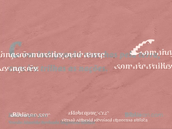 com indignação marchas pela terra, com ira trilhas as nações.