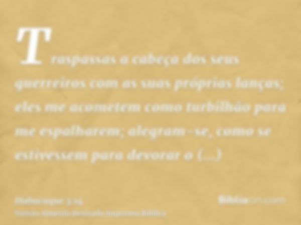 Traspassas a cabeça dos seus guerreiros com as suas próprias lanças; eles me acometem como turbilhão para me espalharem; alegram-se, como se estivessem para dev