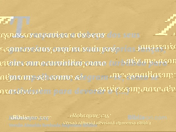 Traspassas a cabeça dos seus guerreiros com as suas próprias lanças; eles me acometem como turbilhão para me espalharem; alegram-se, como se estivessem para dev