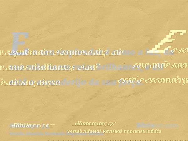 E o seu resplendor é como a luz, da sua mão saem raios brilhantes, e ali está o esconderijo da sua força.