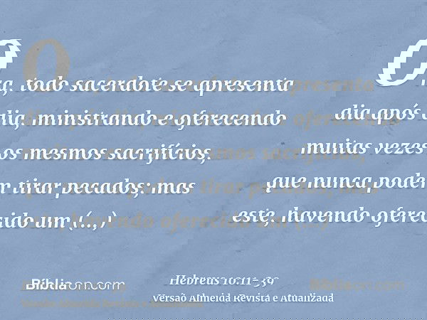Ora, todo sacerdote se apresenta dia após dia, ministrando e oferecendo muitas vezes os mesmos sacrifícios, que nunca podem tirar pecados;mas este, havendo ofer