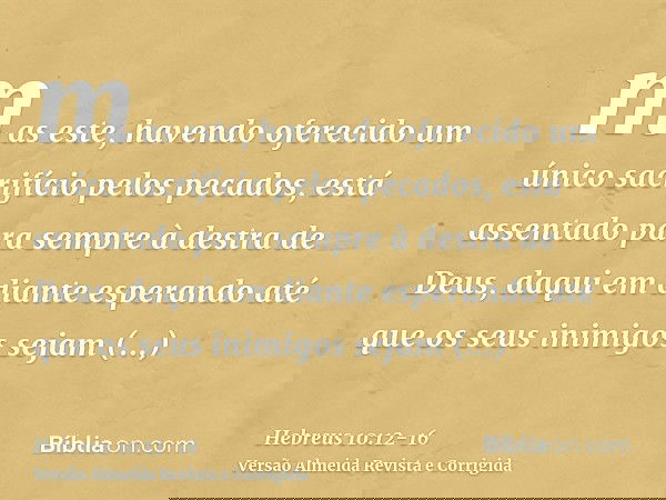 mas este, havendo oferecido um único sacrifício pelos pecados, está assentado para sempre à destra de Deus,daqui em diante esperando até que os seus inimigos se