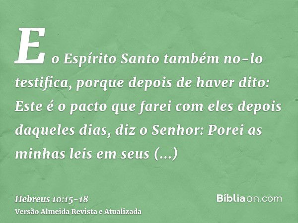 E o Espírito Santo também no-lo testifica, porque depois de haver dito:Este é o pacto que farei com eles depois daqueles dias, diz o Senhor: Porei as minhas lei