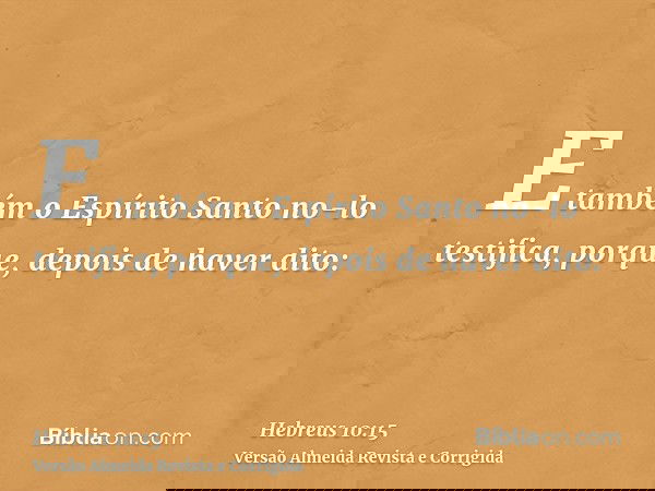 E também o Espírito Santo no-lo testifica, porque, depois de haver dito:
