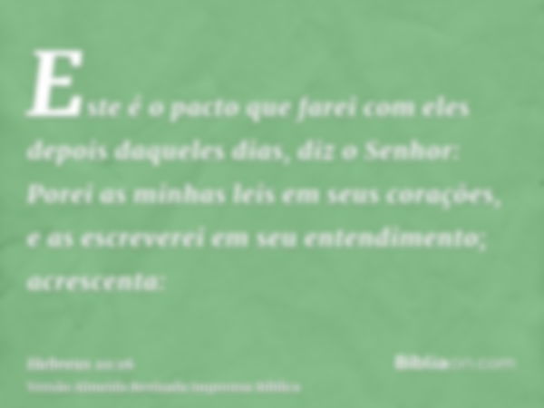 Este é o pacto que farei com eles depois daqueles dias, diz o Senhor: Porei as minhas leis em seus corações, e as escreverei em seu entendimento; acrescenta: