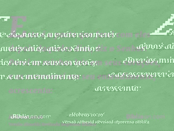 Este é o pacto que farei com eles depois daqueles dias, diz o Senhor: Porei as minhas leis em seus corações, e as escreverei em seu entendimento; acrescenta:
