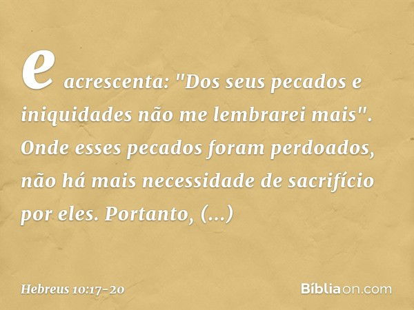 e acrescenta:
"Dos seus pecados
e iniquidades
não me lembrarei mais". Onde esses pecados foram perdoados, não há mais necessidade de sacrifício por eles. Portan