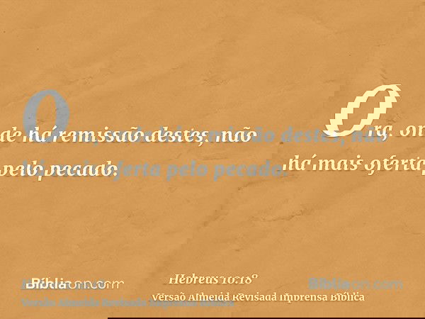 Ora, onde há remissão destes, não há mais oferta pelo pecado.