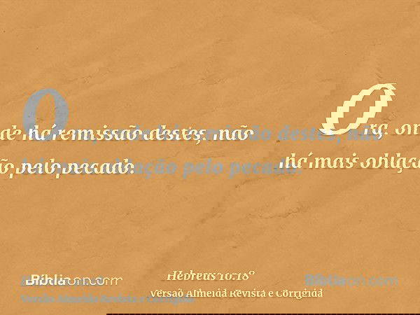 Ora, onde há remissão destes, não há mais oblação pelo pecado.