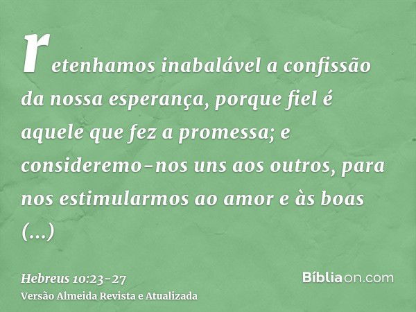 retenhamos inabalável a confissão da nossa esperança, porque fiel é aquele que fez a promessa;e consideremo-nos uns aos outros, para nos estimularmos ao amor e 