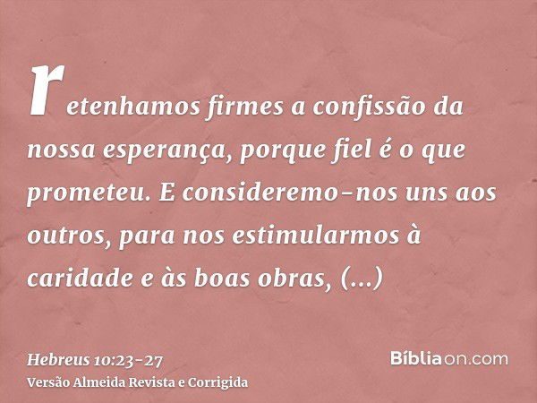 retenhamos firmes a confissão da nossa esperança, porque fiel é o que prometeu.E consideremo-nos uns aos outros, para nos estimularmos à caridade e às boas obra