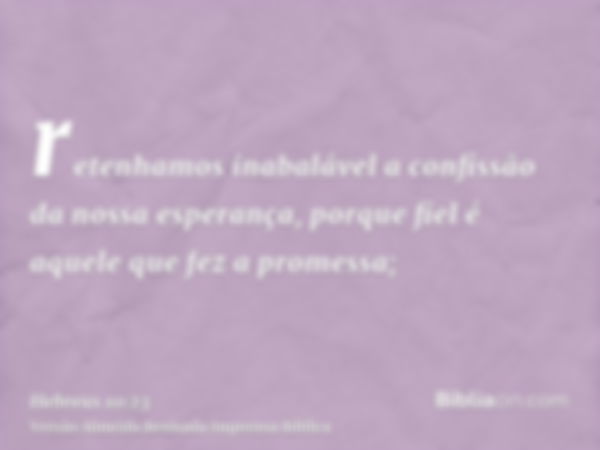 retenhamos inabalável a confissão da nossa esperança, porque fiel é aquele que fez a promessa;