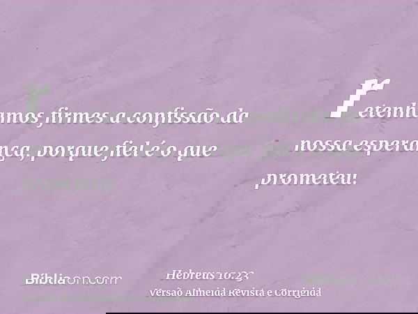 retenhamos firmes a confissão da nossa esperança, porque fiel é o que prometeu.