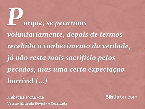 Porque, se pecarmos voluntariamente, depois de termos recebido o conhecimento da verdade, já não resta mais sacrifício pelos pecados,mas uma certa expectação ho