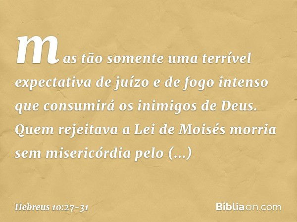 mas tão somente uma terrível expectativa de juízo e de fogo intenso que consumirá os inimigos de Deus. Quem rejeitava a Lei de Moisés morria sem misericórdia pe