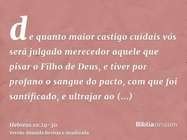 de quanto maior castigo cuidais vós será julgado merecedor aquele que pisar o Filho de Deus, e tiver por profano o sangue do pacto, com que foi santificado, e u