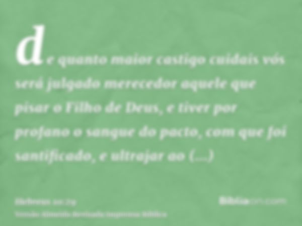 de quanto maior castigo cuidais vós será julgado merecedor aquele que pisar o Filho de Deus, e tiver por profano o sangue do pacto, com que foi santificado, e u