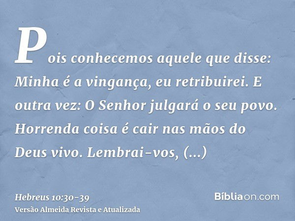 Pois conhecemos aquele que disse: Minha é a vingança, eu retribuirei. E outra vez: O Senhor julgará o seu povo.Horrenda coisa é cair nas mãos do Deus vivo.Lembr