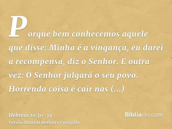 Porque bem conhecemos aquele que disse: Minha é a vingança, eu darei a recompensa, diz o Senhor. E outra vez: O Senhor julgará o seu povo.Horrenda coisa é cair 