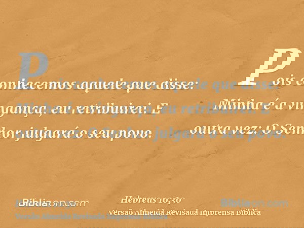Pois conhecemos aquele que disse: Minha é a vingança, eu retribuirei. E outra vez: O Senhor julgará o seu povo.
