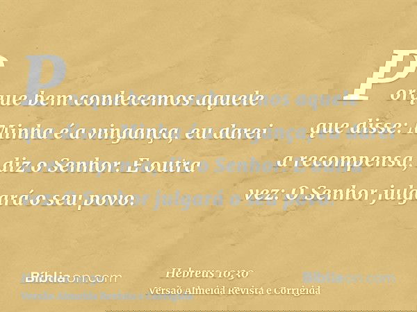 Porque bem conhecemos aquele que disse: Minha é a vingança, eu darei a recompensa, diz o Senhor. E outra vez: O Senhor julgará o seu povo.