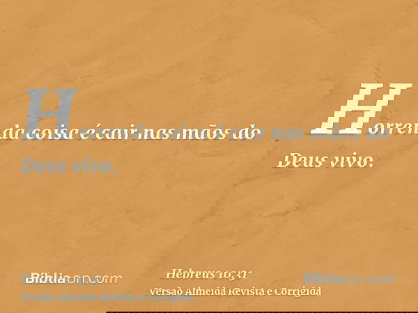 Horrenda coisa é cair nas mãos do Deus vivo.