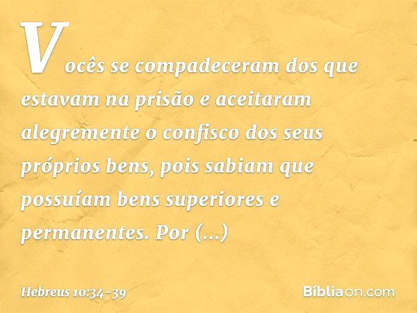 Vocês se compadeceram dos que estavam na prisão e aceitaram alegremente o confisco dos seus próprios bens, pois sabiam que possuíam bens superiores e permanente