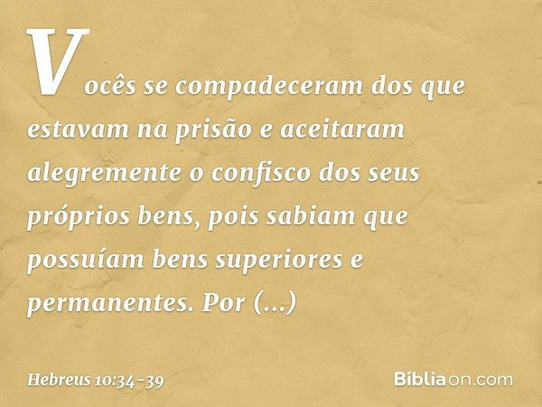 Vocês se compadeceram dos que estavam na prisão e aceitaram alegremente o confisco dos seus próprios bens, pois sabiam que possuíam bens superiores e permanente