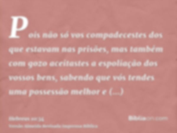 Pois não só vos compadecestes dos que estavam nas prisões, mas também com gozo aceitastes a espoliação dos vossos bens, sabendo que vós tendes uma possessão mel