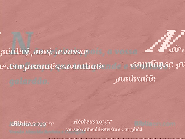 Não rejeiteis, pois, a vossa confiança, que tem grande e avultado galardão.